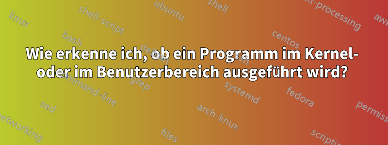 Wie erkenne ich, ob ein Programm im Kernel- oder im Benutzerbereich ausgeführt wird?