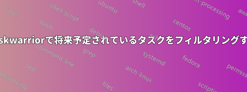 Taskwarriorで将来予定されているタスクをフィルタリングする