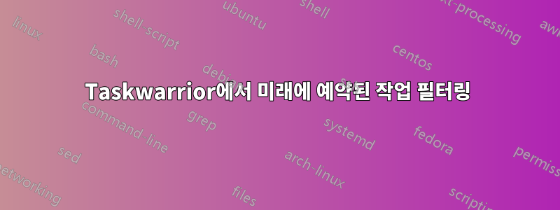 Taskwarrior에서 미래에 예약된 작업 필터링