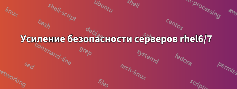 Усиление безопасности серверов rhel6/7 