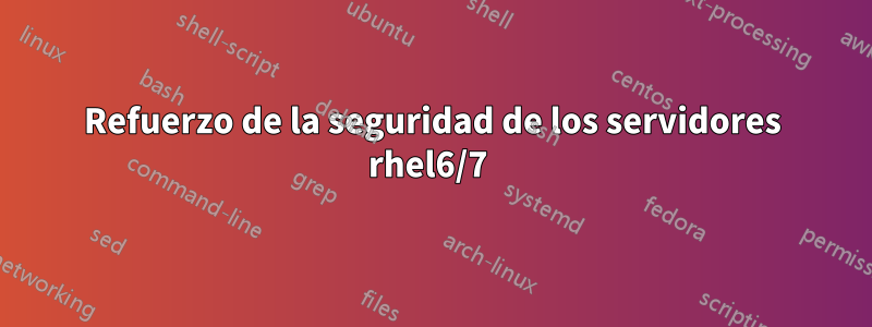Refuerzo de la seguridad de los servidores rhel6/7 