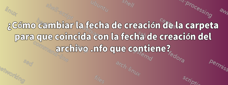 ¿Cómo cambiar la fecha de creación de la carpeta para que coincida con la fecha de creación del archivo .nfo que contiene?