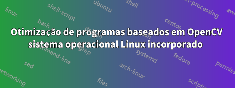 Otimização de programas baseados em OpenCV sistema operacional Linux incorporado 