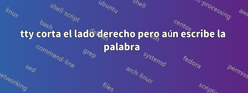 tty corta el lado derecho pero aún escribe la palabra 