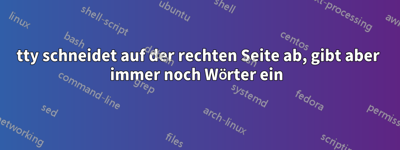 tty schneidet auf der rechten Seite ab, gibt aber immer noch Wörter ein 