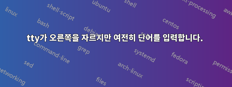 tty가 오른쪽을 자르지만 여전히 단어를 입력합니다.