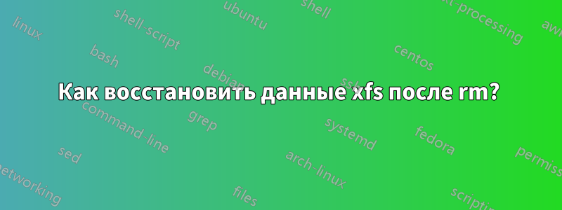 Как восстановить данные xfs после rm?