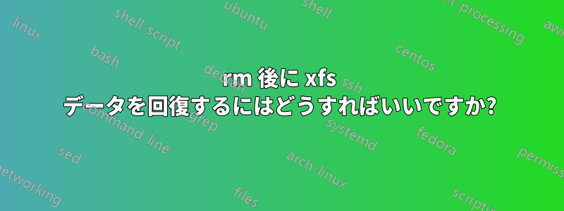 rm 後に xfs データを回復するにはどうすればいいですか?