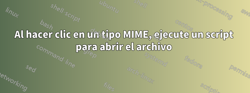 Al hacer clic en un tipo MIME, ejecute un script para abrir el archivo