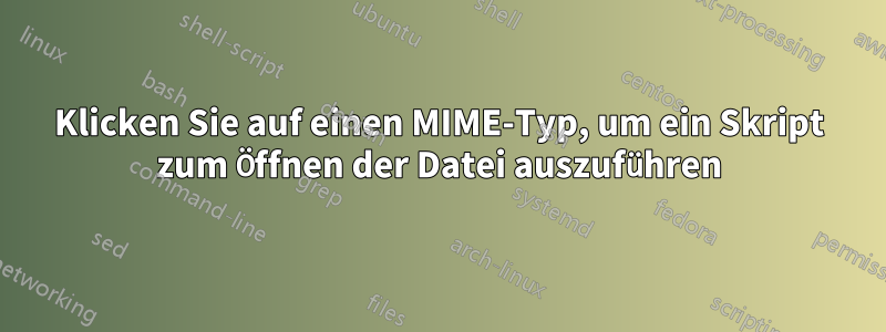 Klicken Sie auf einen MIME-Typ, um ein Skript zum Öffnen der Datei auszuführen