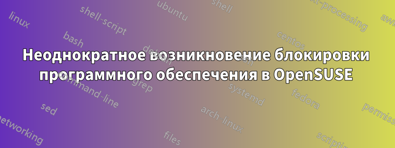 Неоднократное возникновение блокировки программного обеспечения в OpenSUSE