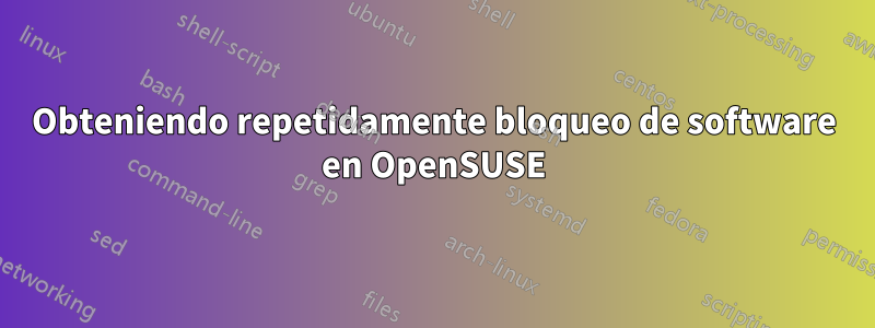 Obteniendo repetidamente bloqueo de software en OpenSUSE