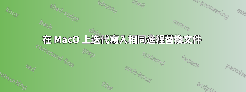 在 MacO 上迭代寫入相同進程替換文件