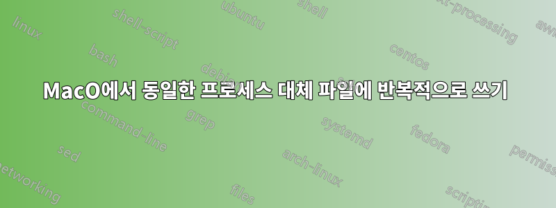 MacO에서 동일한 프로세스 대체 파일에 반복적으로 쓰기