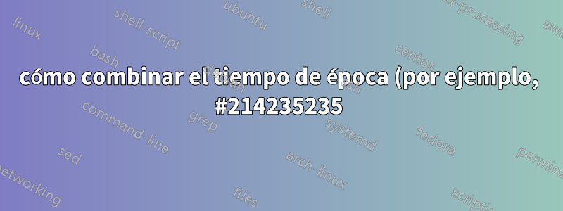 cómo combinar el tiempo de época (por ejemplo, #214235235) y el comando del archivo .bash_history y guardarlo en una línea. Solo debería mostrar el comando con el tiempo de época