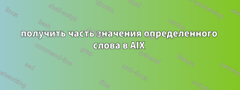 получить часть значения определенного слова в AIX
