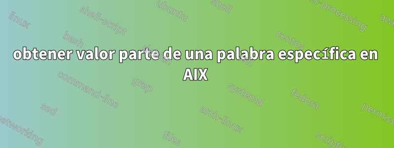 obtener valor parte de una palabra específica en AIX