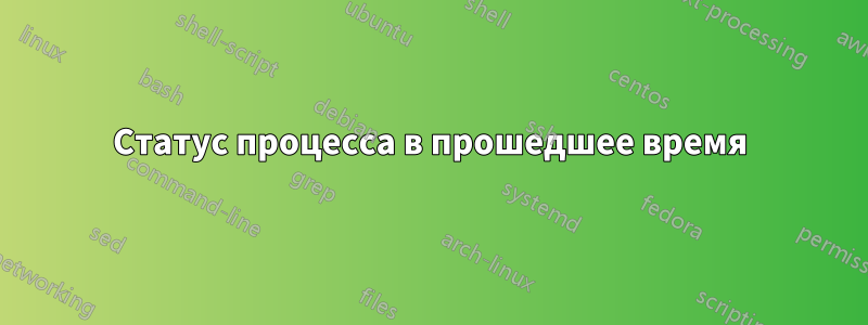 Статус процесса в прошедшее время