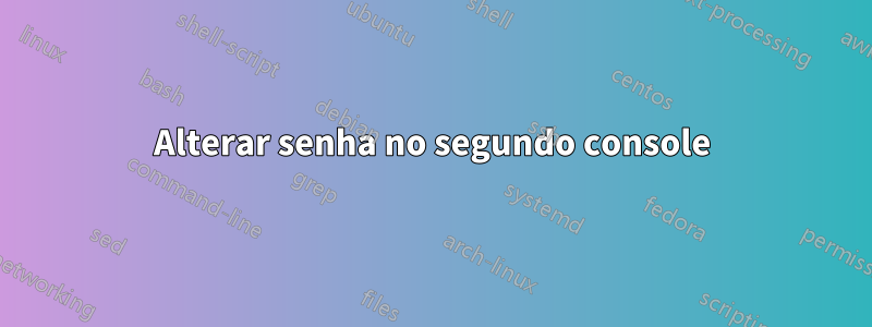 Alterar senha no segundo console