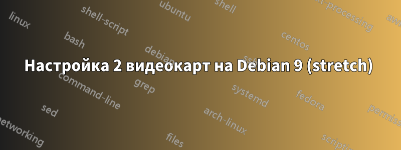 Настройка 2 видеокарт на Debian 9 (stretch)