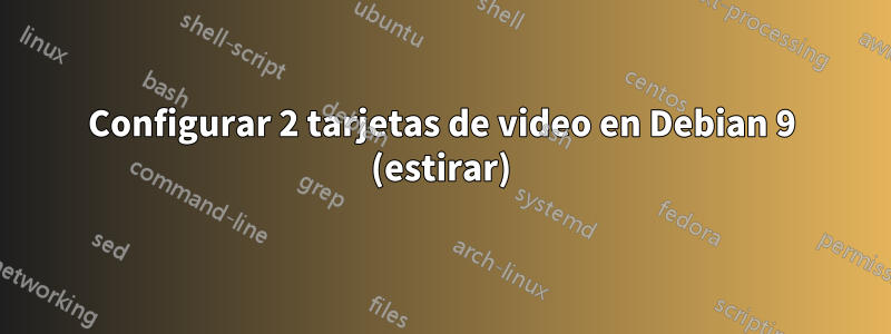 Configurar 2 tarjetas de video en Debian 9 (estirar)