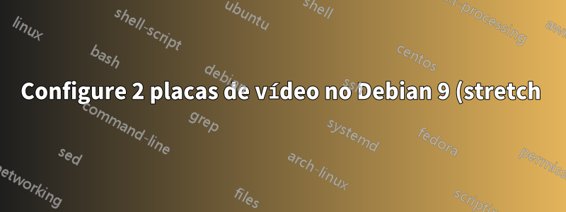 Configure 2 placas de vídeo no Debian 9 (stretch)