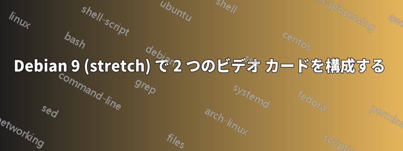 Debian 9 (stretch) で 2 つのビデオ カードを構成する