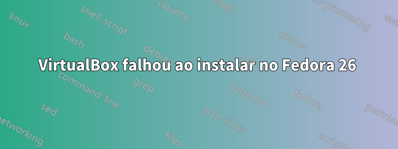 VirtualBox falhou ao instalar no Fedora 26