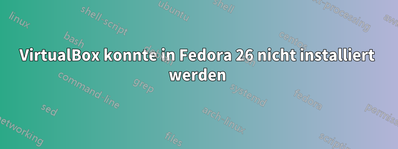 VirtualBox konnte in Fedora 26 nicht installiert werden