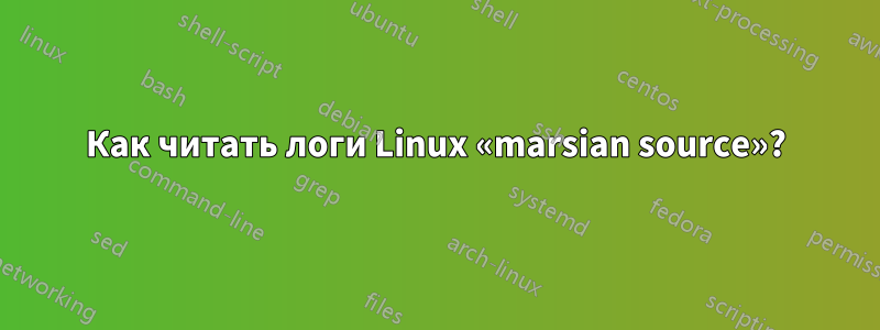 Как читать логи Linux «marsian source»?