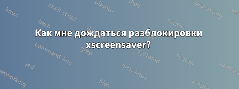 Как мне дождаться разблокировки xscreensaver?