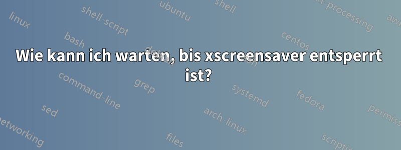 Wie kann ich warten, bis xscreensaver entsperrt ist?