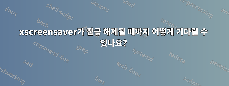xscreensaver가 잠금 해제될 때까지 어떻게 기다릴 수 있나요?