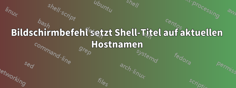 Bildschirmbefehl setzt Shell-Titel auf aktuellen Hostnamen