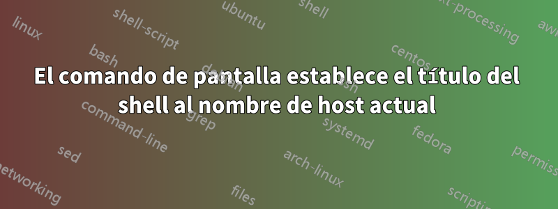 El comando de pantalla establece el título del shell al nombre de host actual