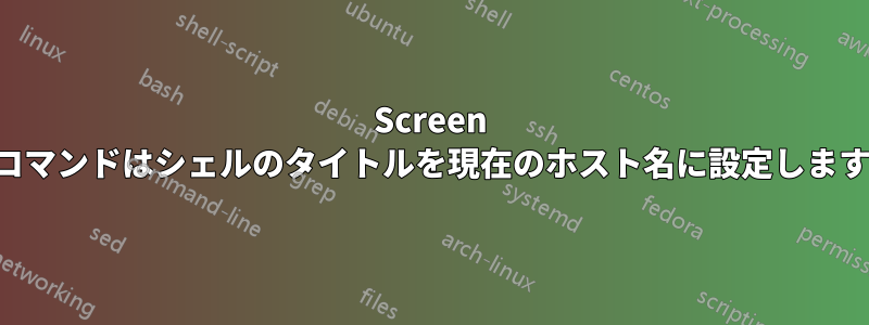 Screen コマンドはシェルのタイトルを現在のホスト名に設定します