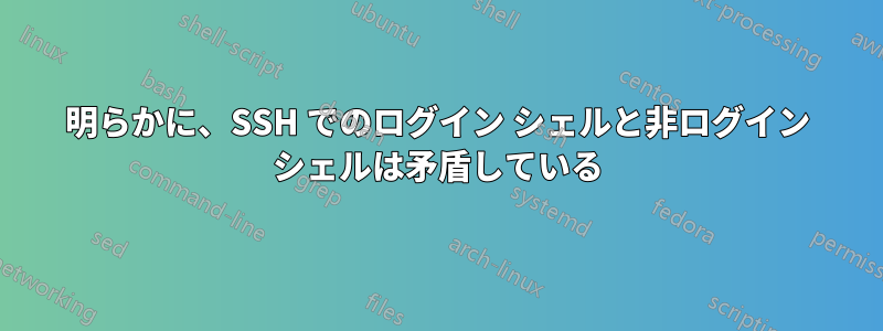 明らかに、SSH でのログイン シェルと非ログイン シェルは矛盾している
