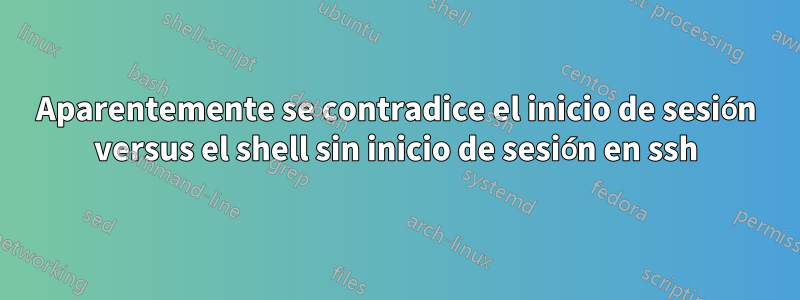 Aparentemente se contradice el inicio de sesión versus el shell sin inicio de sesión en ssh