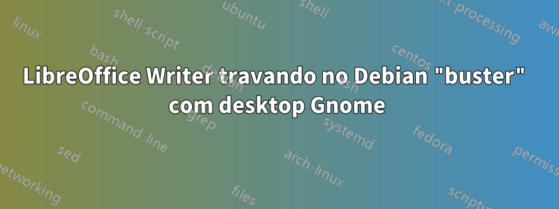 LibreOffice Writer travando no Debian "buster" com desktop Gnome