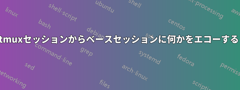 tmuxセッションからベースセッションに何かをエコーする