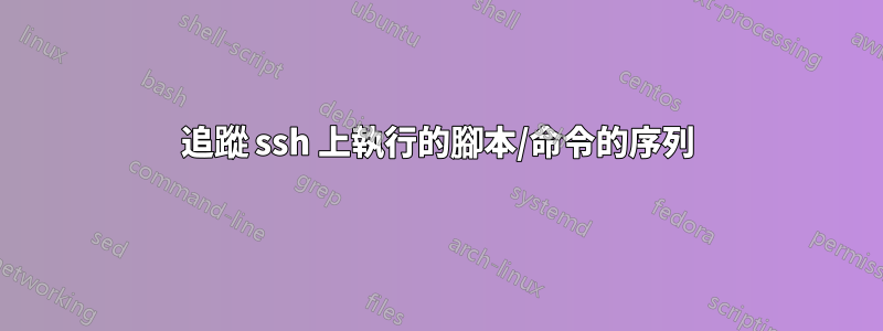 追蹤 ssh 上執行的腳本/命令的序列