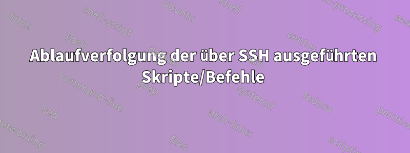 Ablaufverfolgung der über SSH ausgeführten Skripte/Befehle