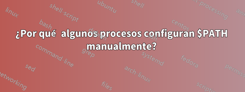¿Por qué algunos procesos configuran $PATH manualmente?