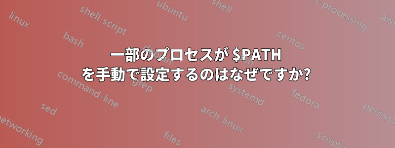 一部のプロセスが $PATH を手動で設定するのはなぜですか?