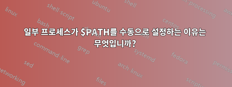 일부 프로세스가 $PATH를 수동으로 설정하는 이유는 무엇입니까?