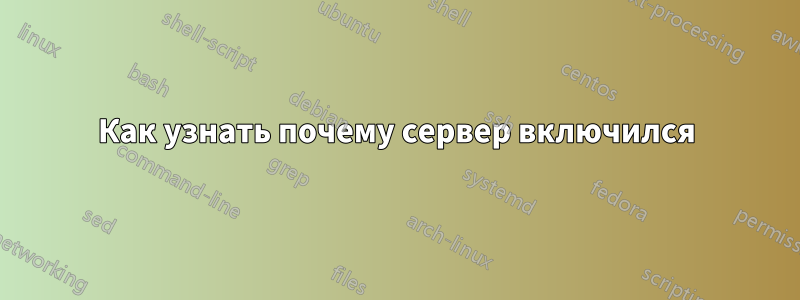 Как узнать почему сервер включился
