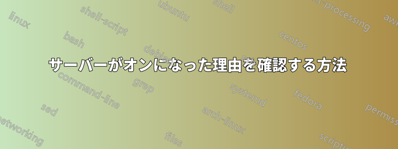 サーバーがオンになった理由を確認する方法