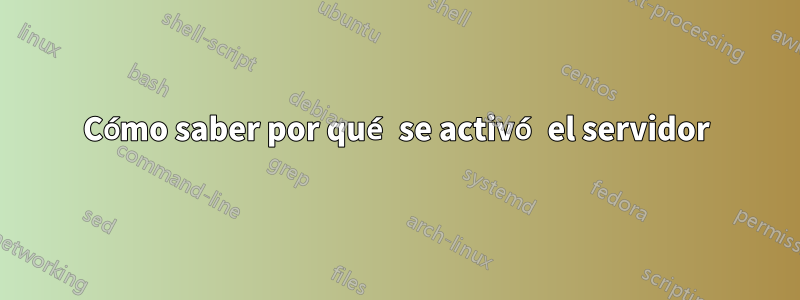 Cómo saber por qué se activó el servidor