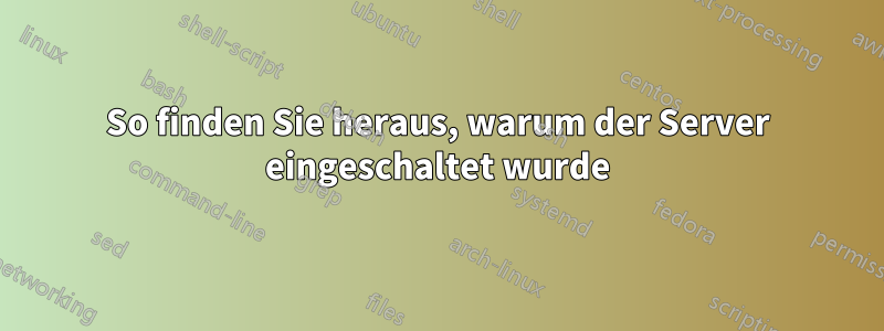 So finden Sie heraus, warum der Server eingeschaltet wurde