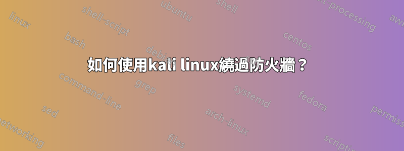 如何使用kali linux繞過防火牆？ 
